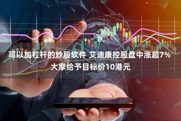 可以加杠杆的炒股软件 艾迪康控股盘中涨超7% 大摩给予目标价10港元