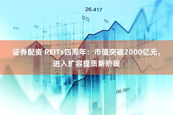 证券配资 REITs四周年：市值突破2000亿元，进入扩容提质新阶段