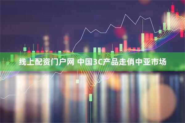 线上配资门户网 中国3C产品走俏中亚市场