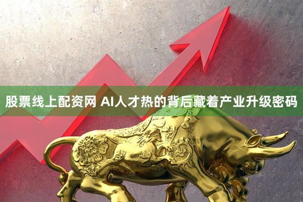 股票线上配资网 AI人才热的背后藏着产业升级密码