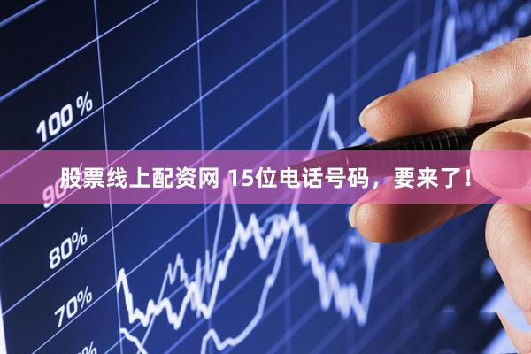 股票线上配资网 15位电话号码，要来了！