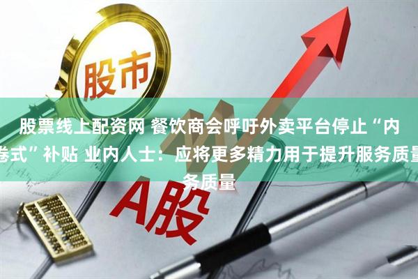 股票线上配资网 餐饮商会呼吁外卖平台停止“内卷式”补贴 业内人士：应将更多精力用于提升服务质量