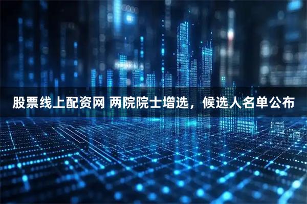 股票线上配资网 两院院士增选，候选人名单公布