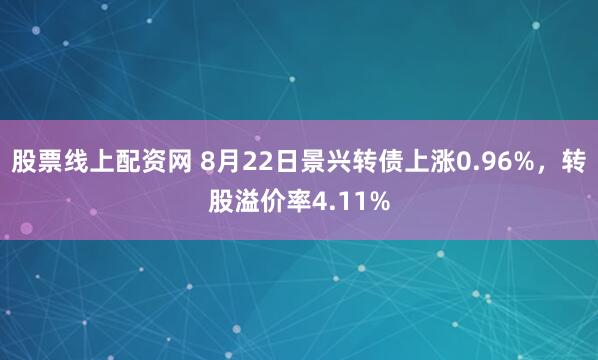 股票线上配资网 8月22日景兴转债上涨0.96%，转股溢价率4.11%