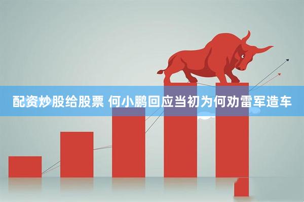 配资炒股给股票 何小鹏回应当初为何劝雷军造车