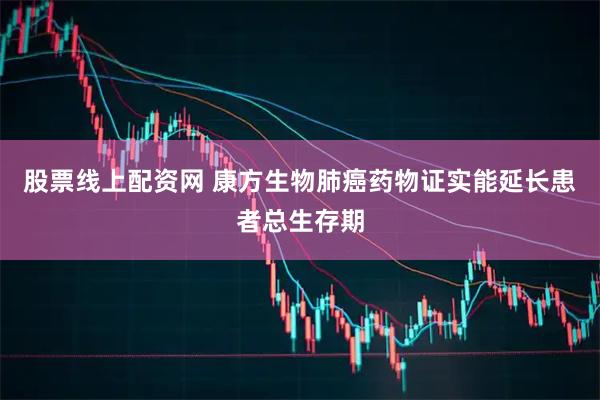 股票线上配资网 康方生物肺癌药物证实能延长患者总生存期