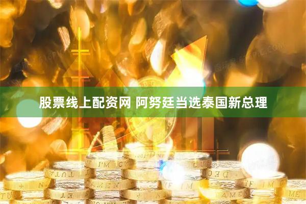 股票线上配资网 阿努廷当选泰国新总理