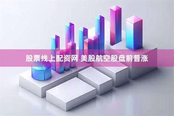 股票线上配资网 美股航空股盘前普涨