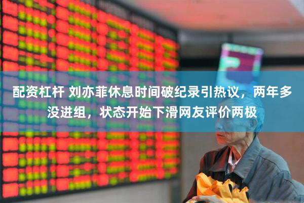 配资杠杆 刘亦菲休息时间破纪录引热议，两年多没进组，状态开始下滑网友评价两极