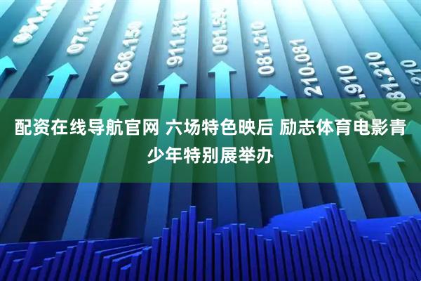 配资在线导航官网 六场特色映后 励志体育电影青少年特别展举办